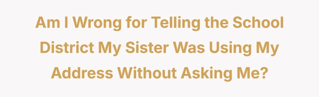 AIW for telling the school district my sister was using my address without asking me?