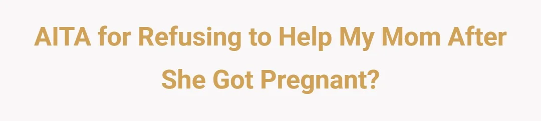 AITA for refusing to help my mom after she got pregnant.?