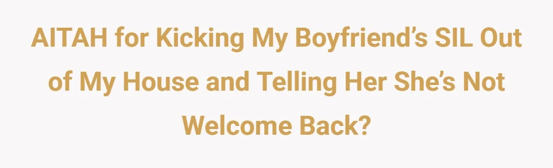 AITAH for kicking my boyfriend’s SIL out of my house and telling her she’s not welcome back?