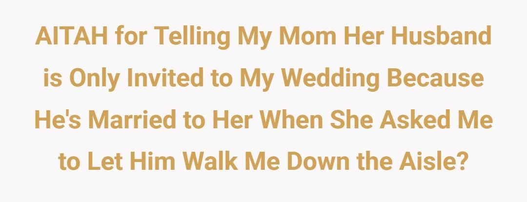 AITAH for telling my mom her husband is only invited to my wedding because he's married to her when she asked me to let him walk me down the aisle?