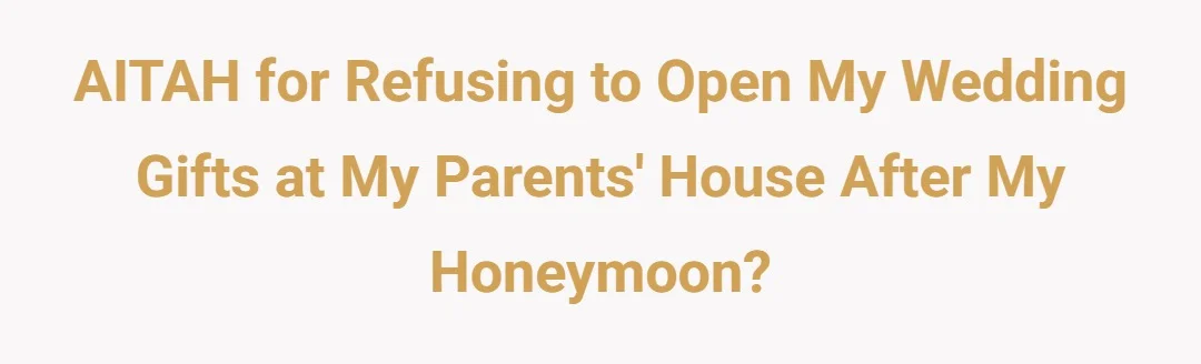 AITAH for refusing to open my wedding gifts at my parents house after my honeymoon?