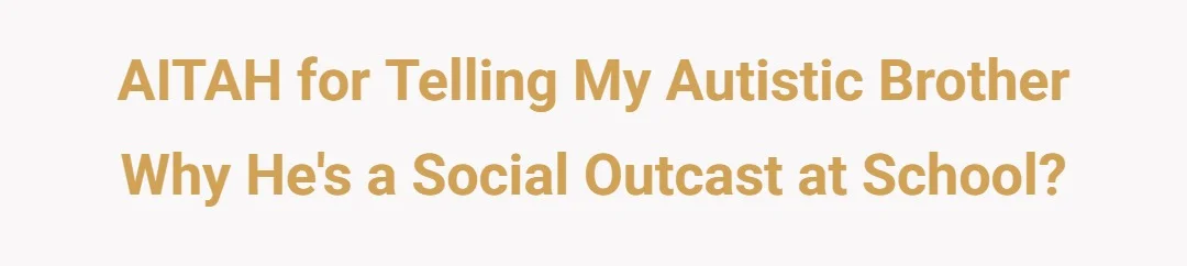 AITAH for telling my autistic brother why he's a social outcast at school?