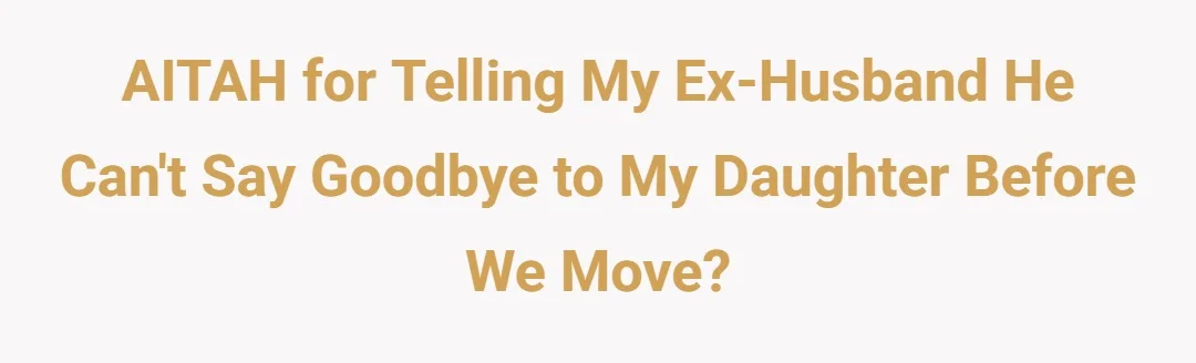 AITAH for telling my ex husband he can't say goodbye to my daughter before we move?