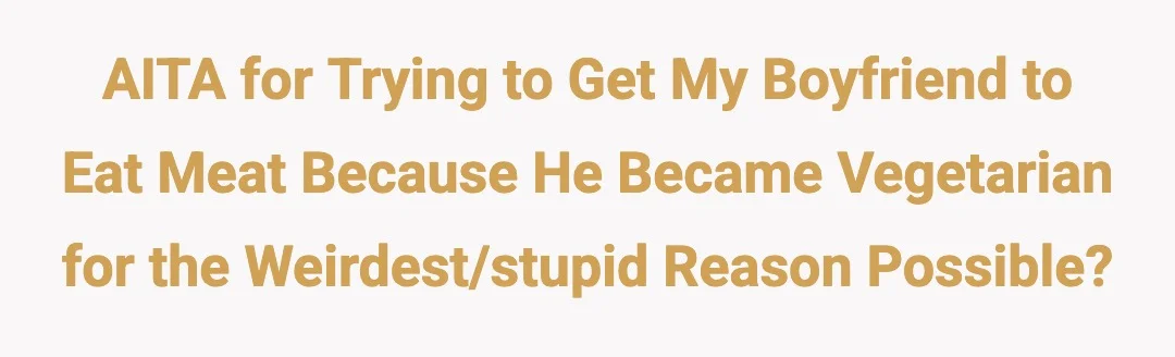 AITA for trying to get my boyfriend to eat meat because he became vegetarian for the weirdest/stupidest reason possible?