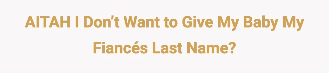 AITAH I don’t want to give my baby my fiancés last name?