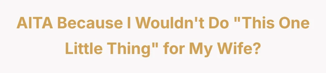 AITA because I wouldn’t do “this one little thing” for my wife?