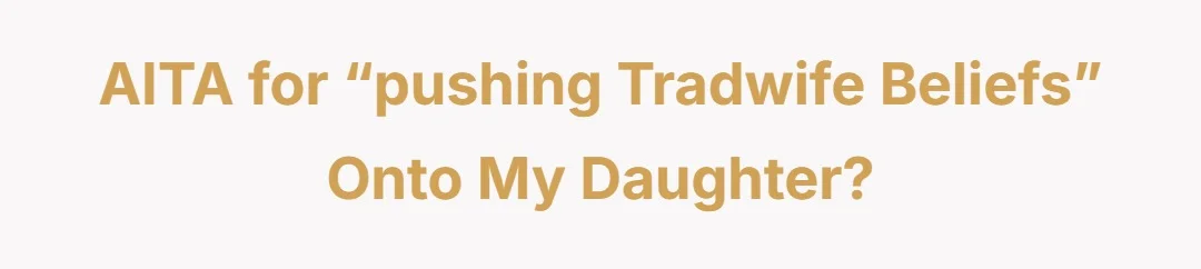 AITA for “pushing tradwife beliefs” onto my daughter?