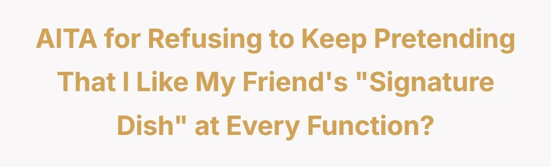 AITA for refusing to keep pretending that I like my friend’s “signature dish” at every function?