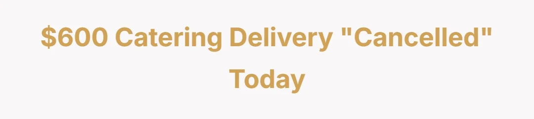 $600 catering delivery "cancelled" today