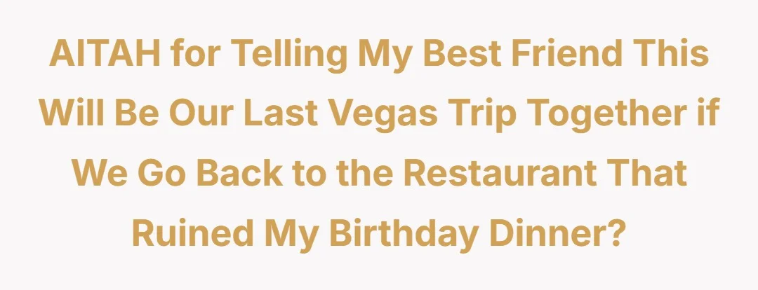 AITAH for telling my best friend this will be our last Vegas trip together if we go back to the restaurant that ruined my birthday dinner?