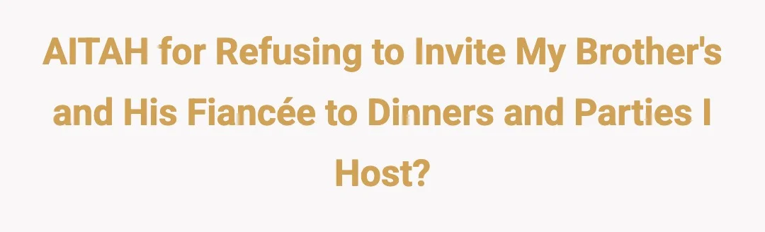 AITAH for refusing to invite my brother's and his fiancée to dinners and parties I host?