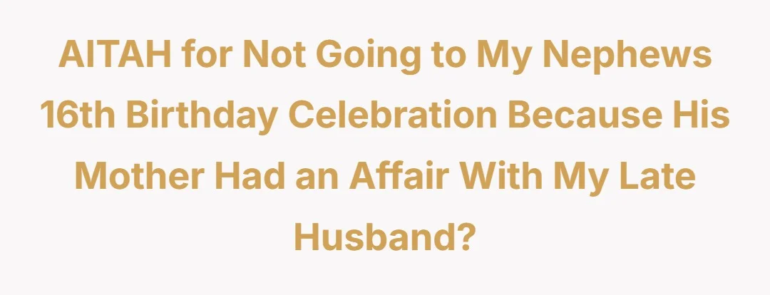 AITAH for not going to my nephews 16th birthday celebration because his mother had an affair with my late husband?