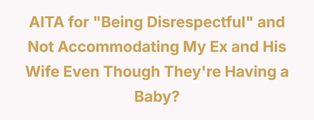 Aitah for “being disrespectful” and not accommodating my ex and his wife even though they’re having a baby?