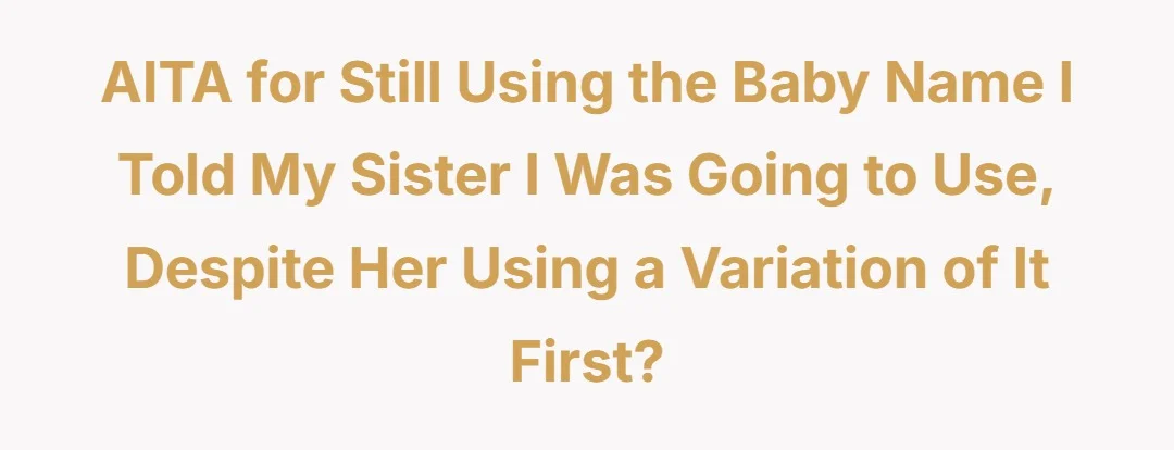 AITA for still using the baby name I told my sister I was going to use, despite her using a variation of it first?