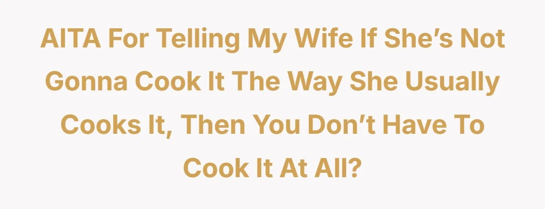 AITA or telling my wife if she’s not gonna cook it the way she usually cooks it then you don’t have to cook it at all?