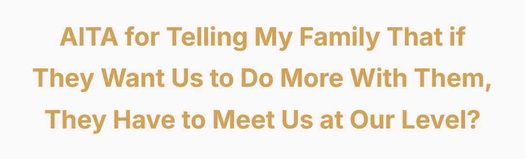 AITA for telling my family that if they want us to do more with them, they have to meet us at our level?
