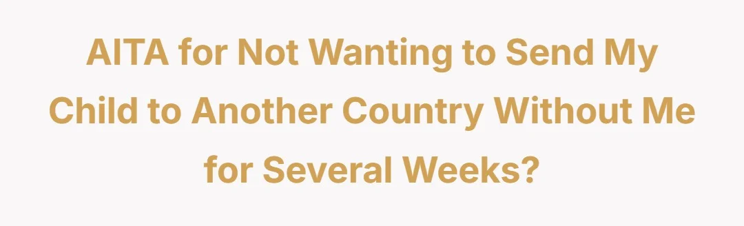 AITA for not wanting to send my child to another country without me for several weeks?