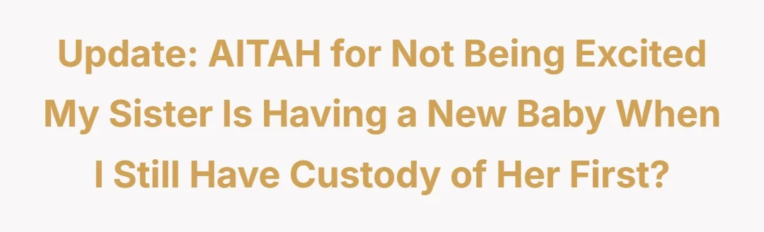 Update - AITAH for not being excited my sister is having a new baby when I still have custody of her first?