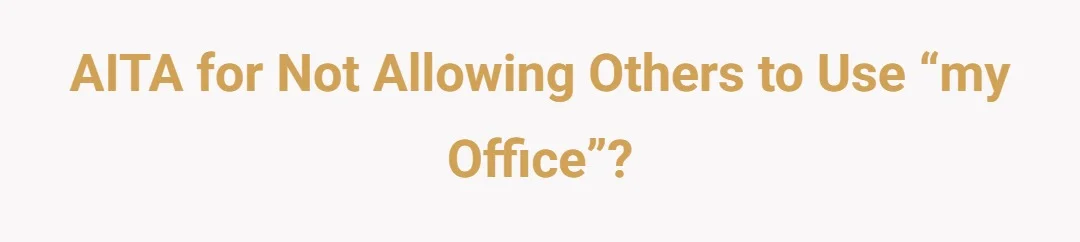 AITA for not allowing others to use “my office”?