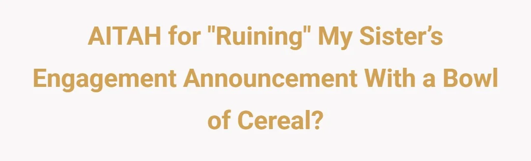 AITAH for "ruining" my sister’s engagement announcement with a bowl of cereal?