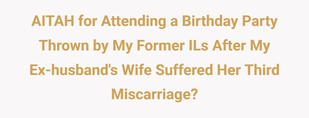 AITAH for attending a birthday party thrown by my former ILs after my ex-husband's wife suffered her third miscarriage?