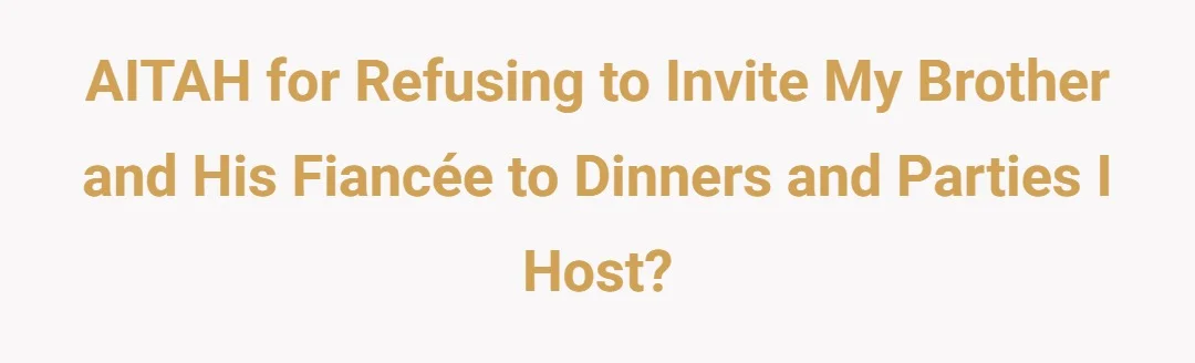 AITAH for refusing to invite my brother's and his fiancée to dinners and parties I host?