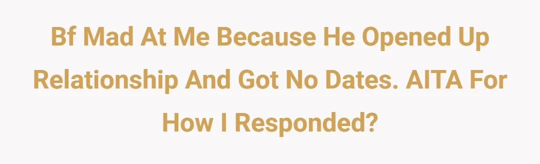 Bf mad at me because he opened up relationship and got no dates. AITA for how i responded?
