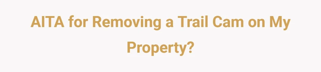 AITA for removing a trail cam on my property?