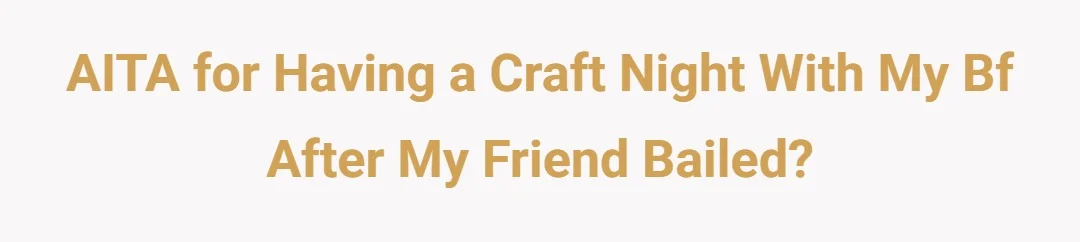 AITA for having a craft night with my bf after my friend bailed?