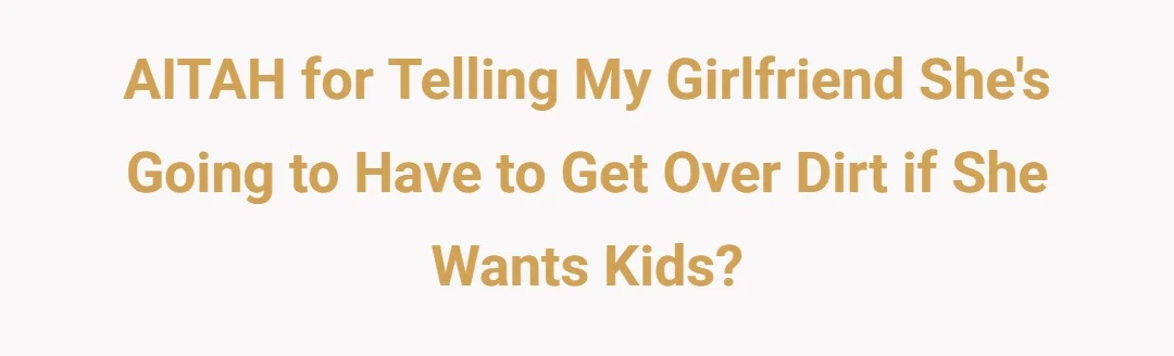 AITAH for telling my girlfriend she's going to have to get over dirt if she wants kids?
