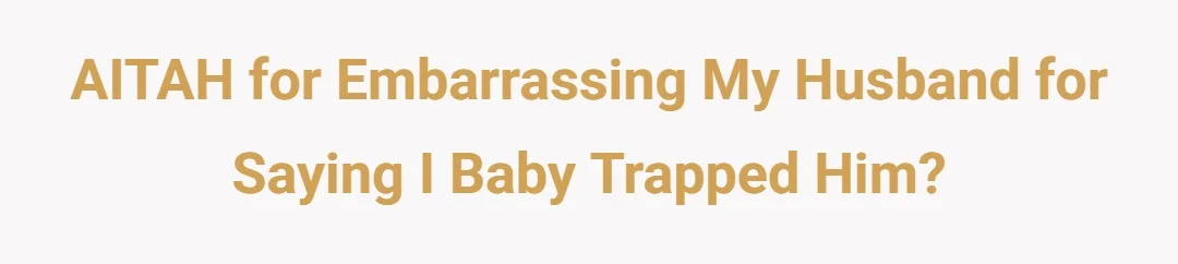 AITAH for embarrassing my husband for saying I baby trapped him?