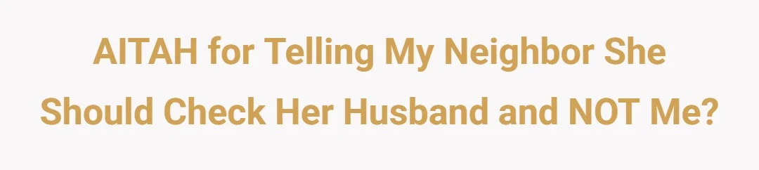 AITAH for telling my neighbor she should check her husband and NOT me?