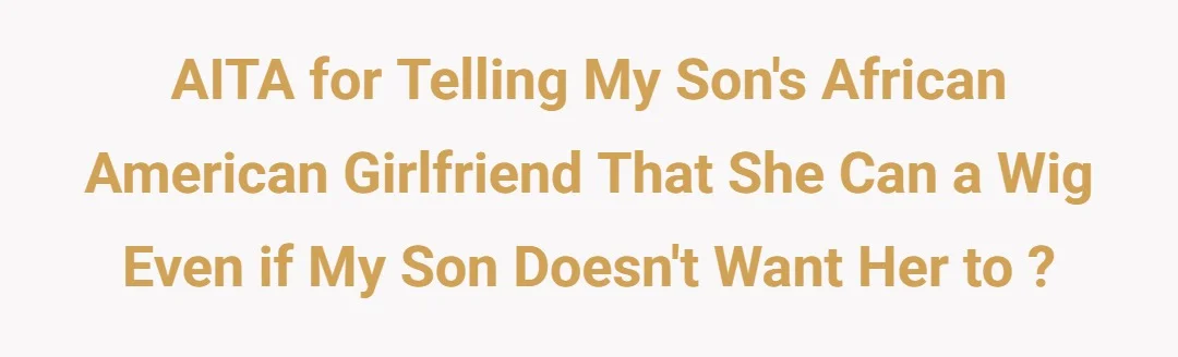 AITA for telling my son's African American girlfriend that she can a wig even if my son doesn't want her to ?