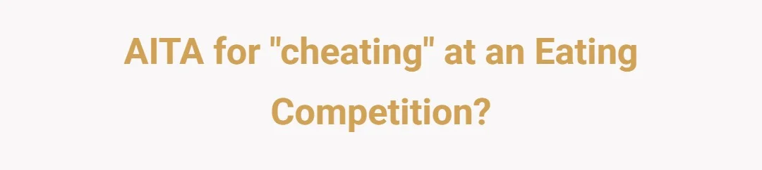 AITA for "cheating" at an eating competition?