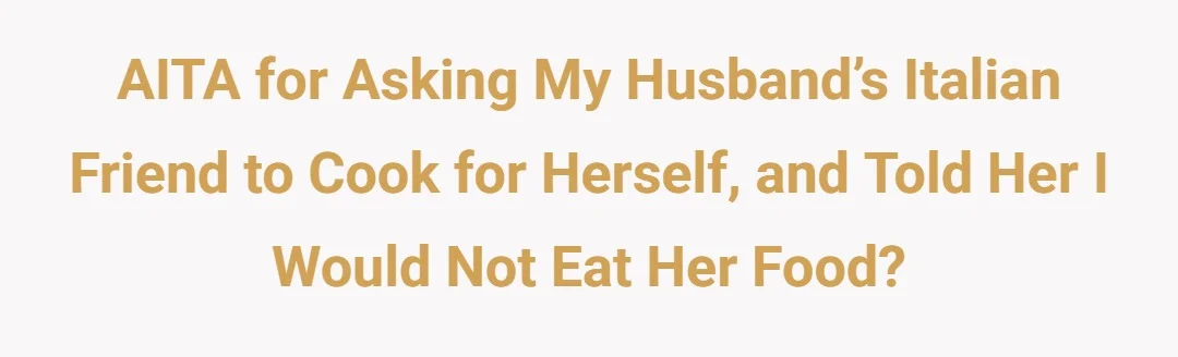 AITA for asking my husband’s Italian friend to cook for herself, and told her I would not eat her food?