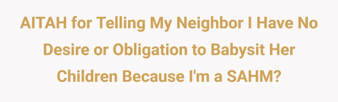 AITAH For Telling My Neighbor I Have No Desire or Obligation To Babysit Her Children Because I'm A SAHM?