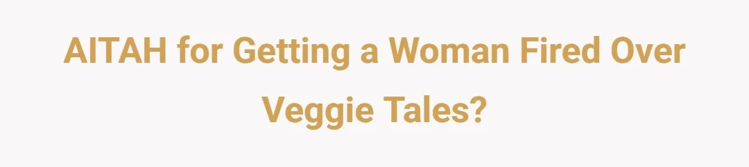 AITAH for getting a woman fired over veggie tales?