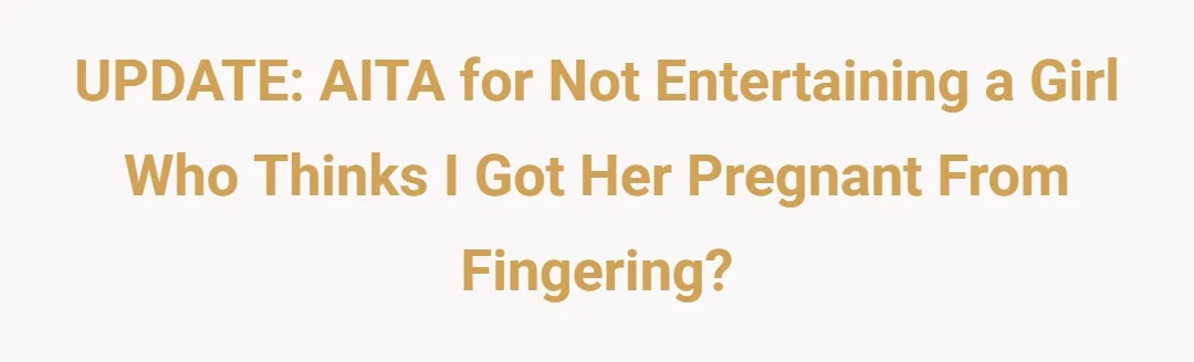 UPDATE: AITA for not entertaining a girl who thinks I got her pregnant from fingering?