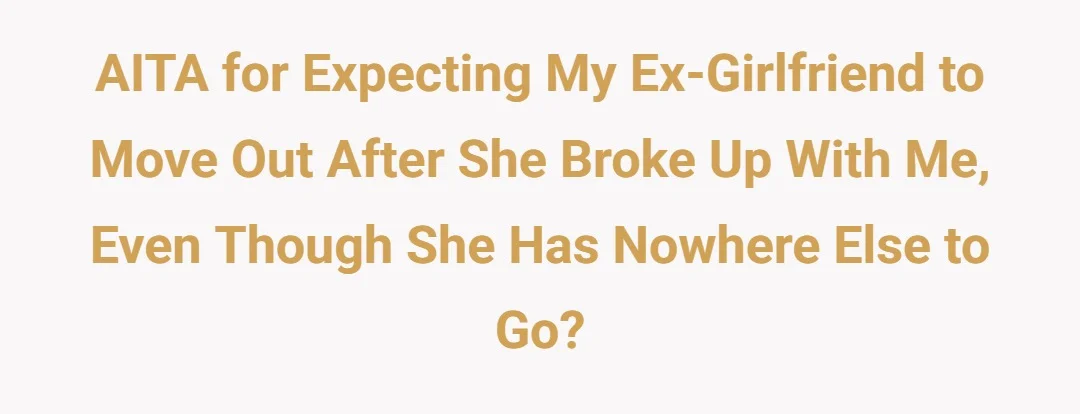 AITA for expecting my ex-girlfriend to move out after she broke up with me, even though she has nowhere else to go?