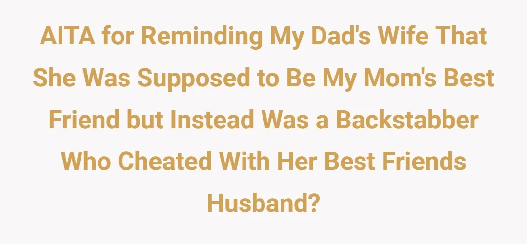 AITA for reminding my dad's wife that she was supposed to be my mom's best friend but instead was a backstabber who cheated with her best friends husband?