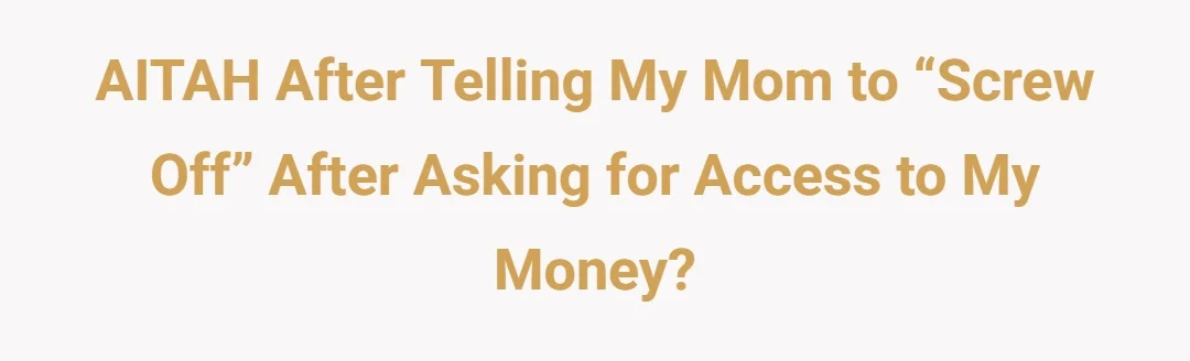 AITAH after telling my mom to “Screw off” after asking for access to my Money?