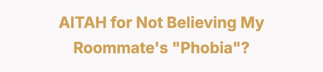AITAH for not believing my roommate’s “phobia?”?