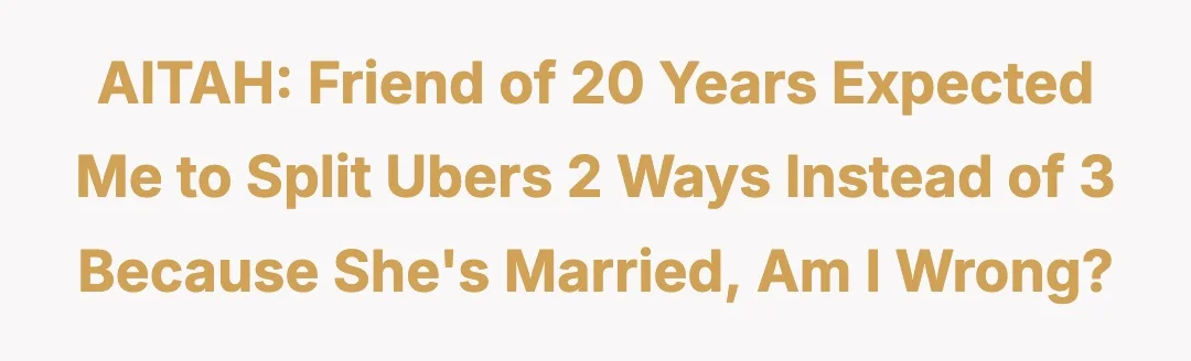 AITAH Friend of 20 years expected me to split Ubers 2 ways instead of 3 because she’s married, am I wrong?