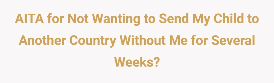 AITA for not wanting to send my child to another country without me for several weeks?