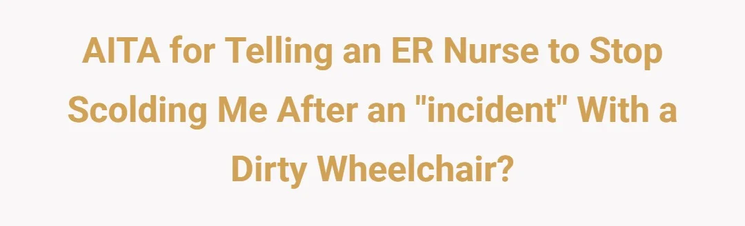 AITA for telling an ER nurse to stop scolding me after an "incident" with a dirty wheelchair?
