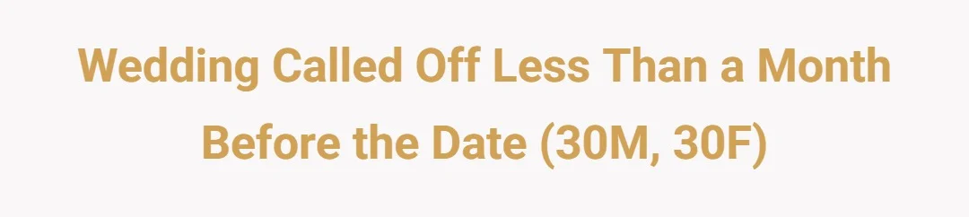 Wedding called off less than a month before the date (30M, 30F)