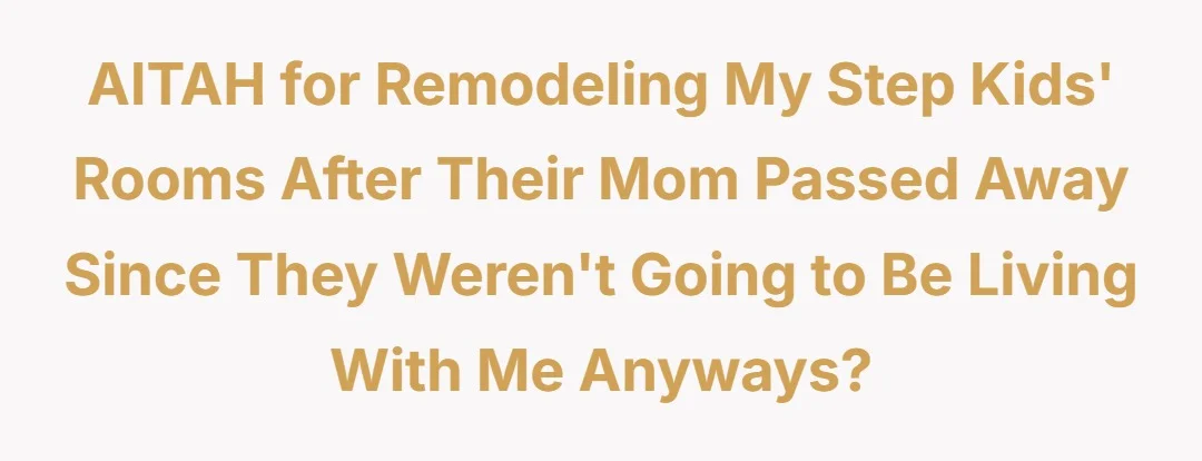 AITAH for remodeling my step kids rooms after their mom passed away since they weren't going to be living with me anyways.?