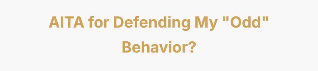 AITA for defending my "odd" behavior?