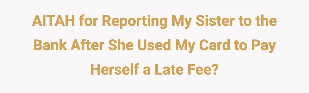 AITAH for reporting my sister to the bank after she used my card to pay herself a late fee?