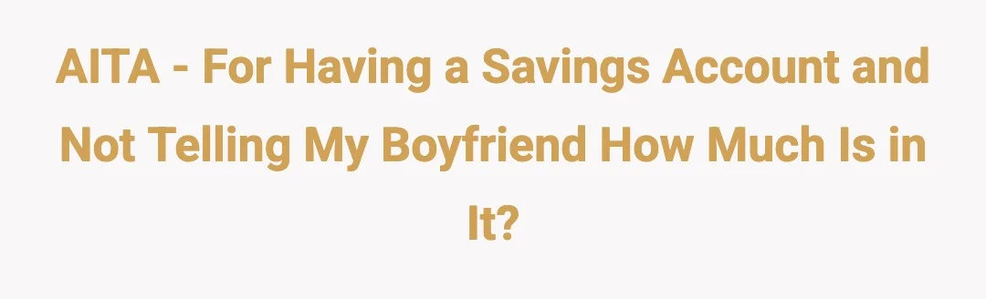 AITA - For having a savings acct and not telling my bf how much is in it?